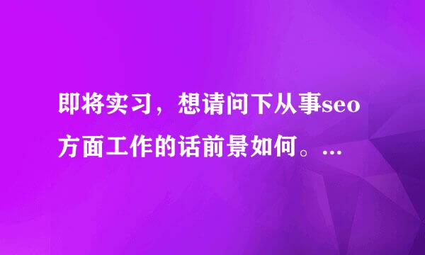 即将实习，想请问下从事seo方面工作的话前景如何。在郑州（这对本人很重要，请不要复制别处内容，谢谢！）