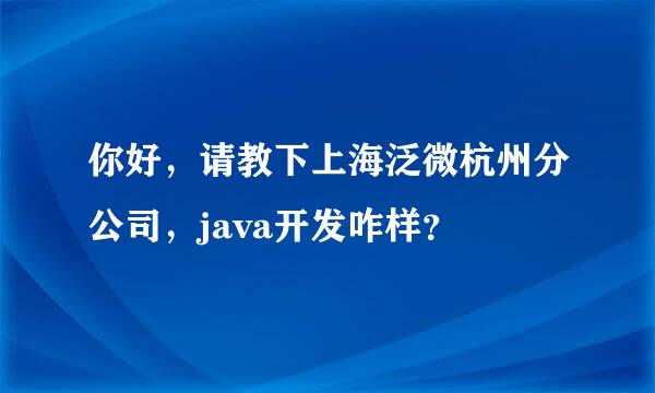 你好，请教下上海泛微杭州分公司，java开发咋样？