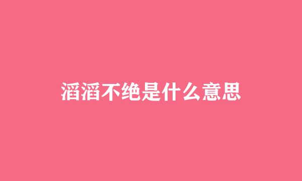 滔滔不绝是什么意思