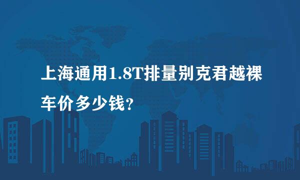 上海通用1.8T排量别克君越裸车价多少钱？