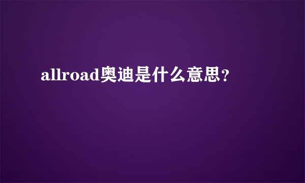 allroad奥迪是什么意思？