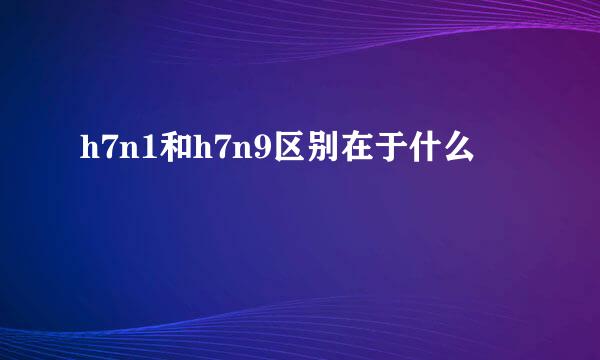 h7n1和h7n9区别在于什么