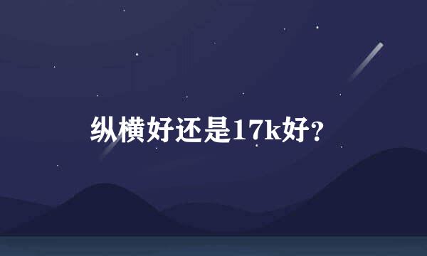 纵横好还是17k好？