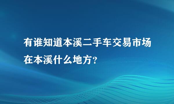 有谁知道本溪二手车交易市场在本溪什么地方？