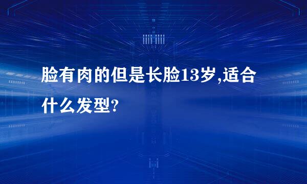 脸有肉的但是长脸13岁,适合什么发型?