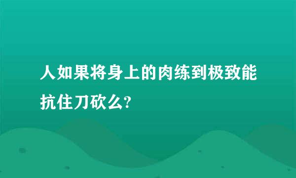 人如果将身上的肉练到极致能抗住刀砍么?