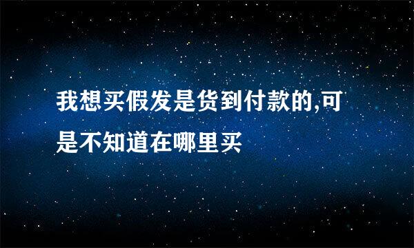 我想买假发是货到付款的,可是不知道在哪里买