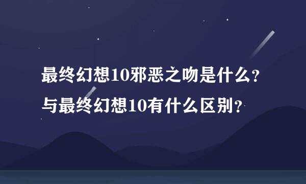 最终幻想10邪恶之吻是什么？与最终幻想10有什么区别？