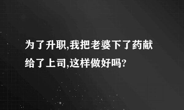 为了升职,我把老婆下了药献给了上司,这样做好吗?