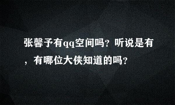 张馨予有qq空间吗？听说是有，有哪位大侠知道的吗？