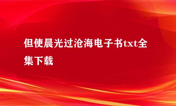 但使晨光过沧海电子书txt全集下载