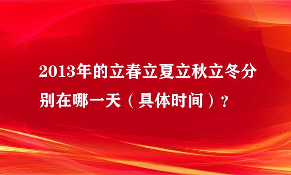 2013年的立春立夏立秋立冬分别在哪一天（具体时间）？