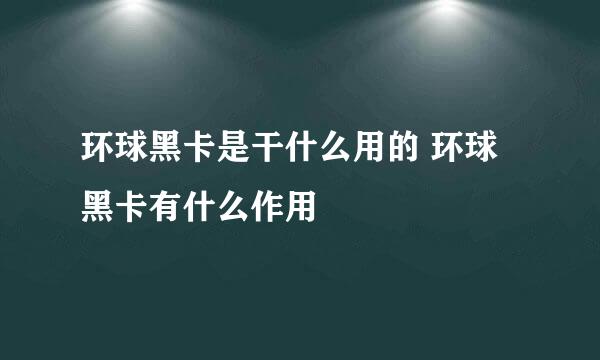 环球黑卡是干什么用的 环球黑卡有什么作用