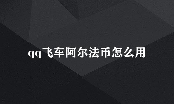 qq飞车阿尔法币怎么用