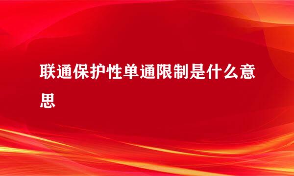 联通保护性单通限制是什么意思