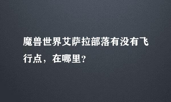 魔兽世界艾萨拉部落有没有飞行点，在哪里？