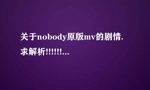 关于nobody原版mv的剧情.求解析!!!!!!!!!!!!!