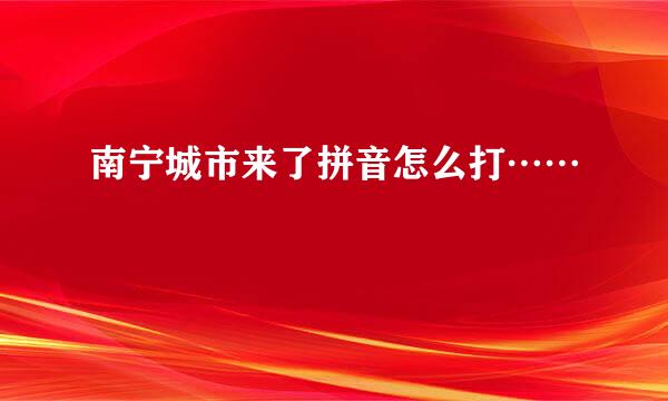 南宁城市来了拼音怎么打……