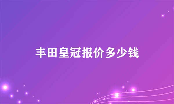 丰田皇冠报价多少钱