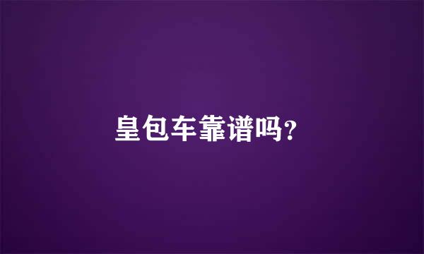 皇包车靠谱吗？