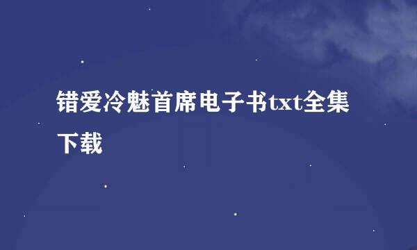 错爱冷魅首席电子书txt全集下载