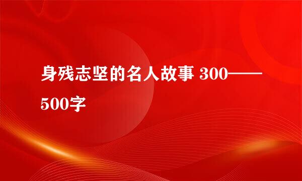 身残志坚的名人故事 300——500字