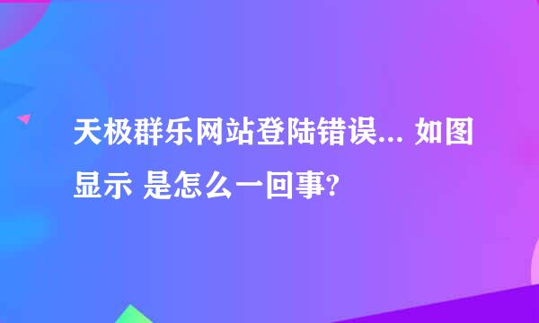 天极群乐网站登陆错误... 如图显示 是怎么一回事?