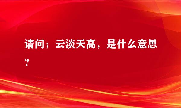 请问；云淡天高，是什么意思？