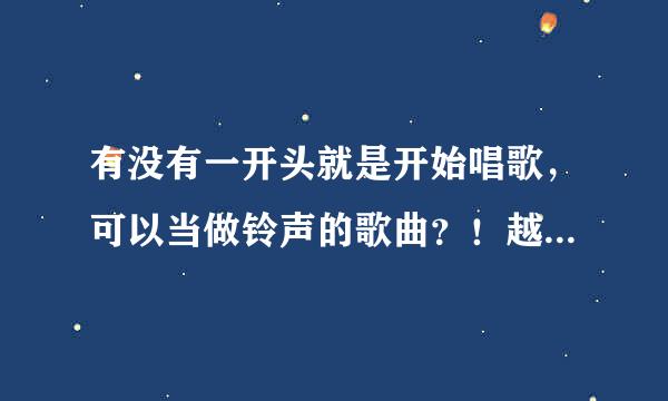 有没有一开头就是开始唱歌，可以当做铃声的歌曲？！越多越好啊！感谢好心人！！