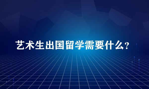 艺术生出国留学需要什么？