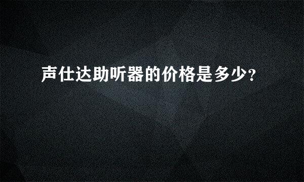 声仕达助听器的价格是多少？