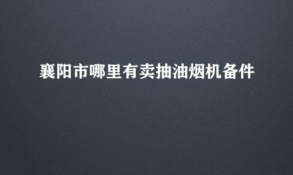 襄阳市哪里有卖抽油烟机备件