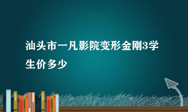 汕头市一凡影院变形金刚3学生价多少