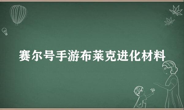 赛尔号手游布莱克进化材料