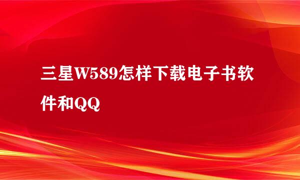 三星W589怎样下载电子书软件和QQ