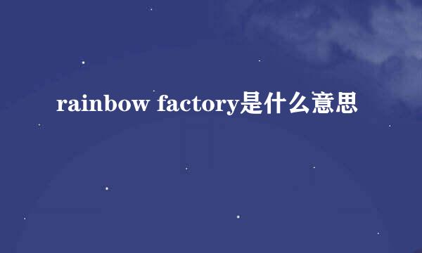 rainbow factory是什么意思