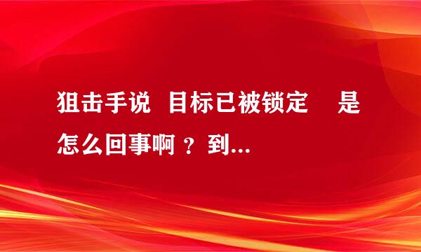 狙击手说  目标已被锁定    是怎么回事啊 ？到底怎样才算锁定目标呢？