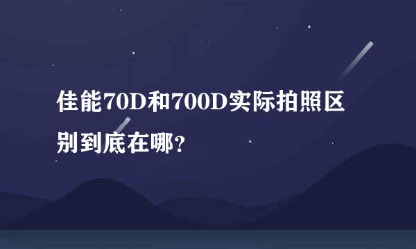 佳能70D和700D实际拍照区别到底在哪？