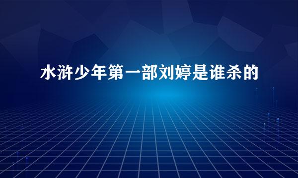 水浒少年第一部刘婷是谁杀的