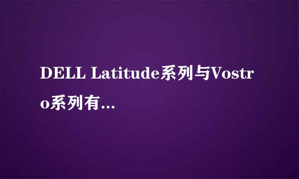 DELL Latitude系列与Vostro系列有什么差别吗？