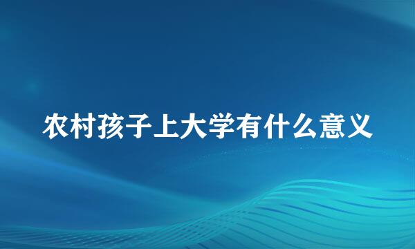 农村孩子上大学有什么意义