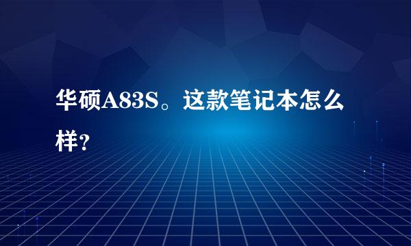 华硕A83S。这款笔记本怎么样？