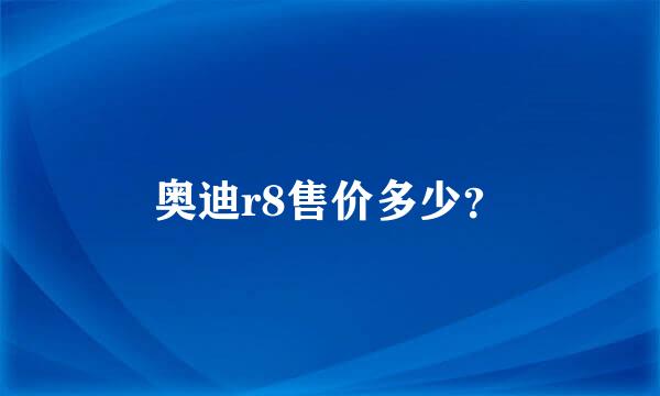 奥迪r8售价多少？