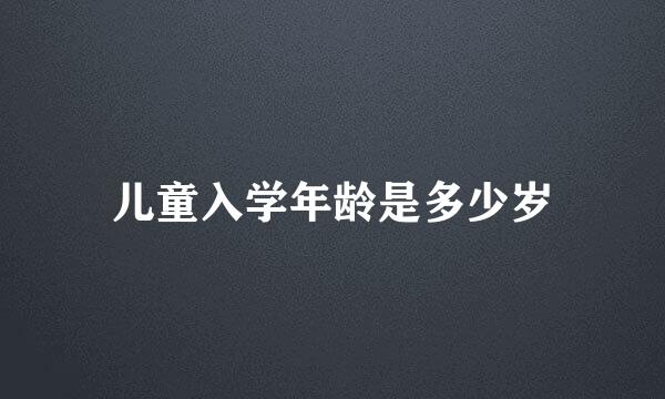 儿童入学年龄是多少岁