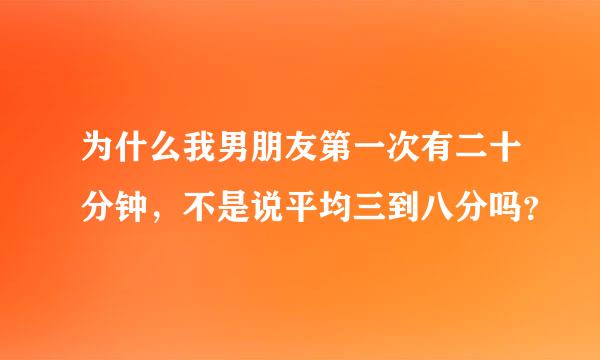 为什么我男朋友第一次有二十分钟，不是说平均三到八分吗？