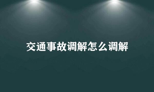 交通事故调解怎么调解