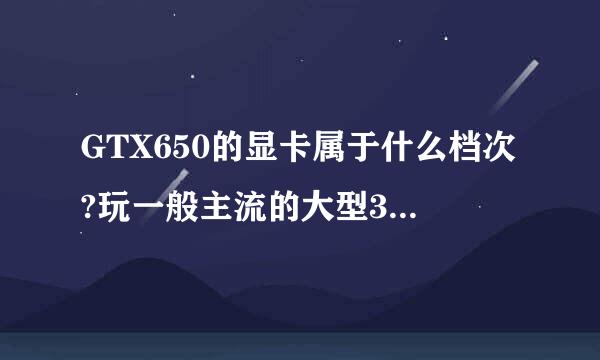 GTX650的显卡属于什么档次?玩一般主流的大型3D游戏能否流畅?