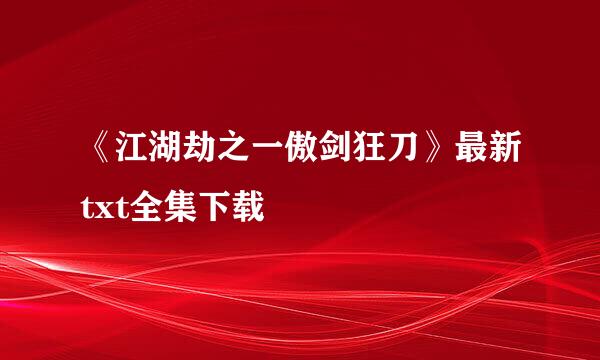 《江湖劫之一傲剑狂刀》最新txt全集下载