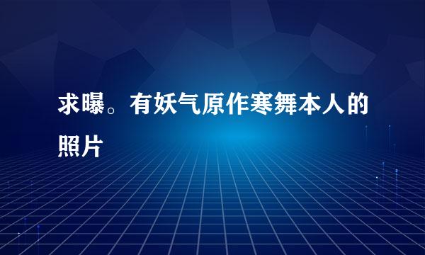 求曝。有妖气原作寒舞本人的照片