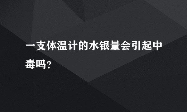 一支体温计的水银量会引起中毒吗？